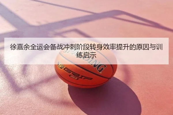 徐嘉余全运会备战冲刺阶段转身效率提升的原因与训练启示
