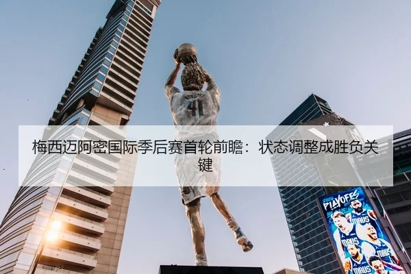 梅西迈阿密国际季后赛首轮前瞻：状态调整成胜负关键